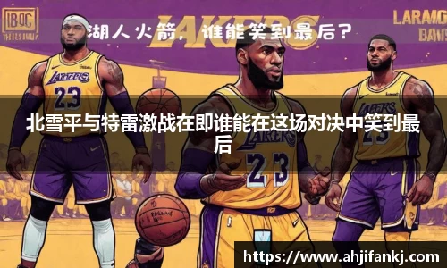 北雪平与特雷激战在即谁能在这场对决中笑到最后